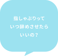 指しゃぶりっていつ辞めさせたらいいの？