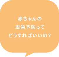 赤ちゃんの虫歯予防ってどうすればいいの？