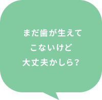 まだ歯が生えてまだ歯が生えて大丈夫かしら？