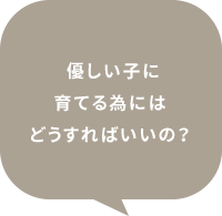 優しい子に育てる為にはどうすればいいの？