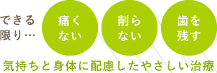 できる限り…「痛くない」「削らない」「歯を残す」気持ちと身体に配慮したやさしい治療