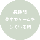 長時間夢中でゲームをしている時